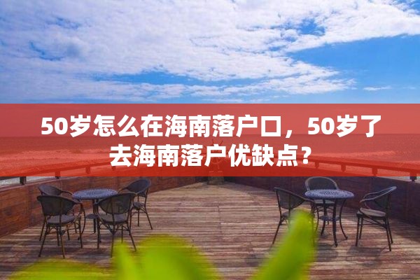 50岁怎么在海南落户口，50岁了去海南落户优缺点？