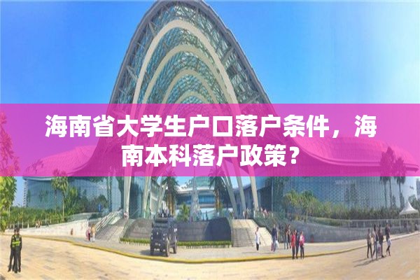 海南省大学生户口落户条件，海南本科落户政策？