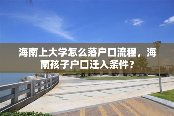 海南上大学怎么落户口流程，海南孩子户口迁入条件？