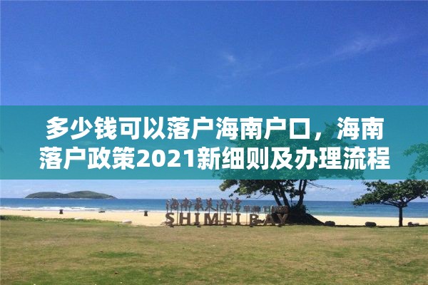 多少钱可以落户海南户口，海南落户政策2021新细则及办理流程？