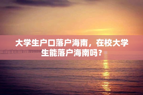 大学生户口落户海南，在校大学生能落户海南吗？