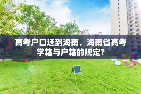 高考户口迁到海南，海南省高考学籍与户籍的规定？