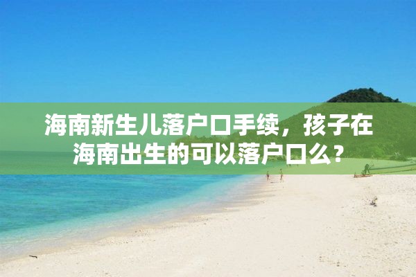 海南新生儿落户口手续，孩子在海南出生的可以落户口么？