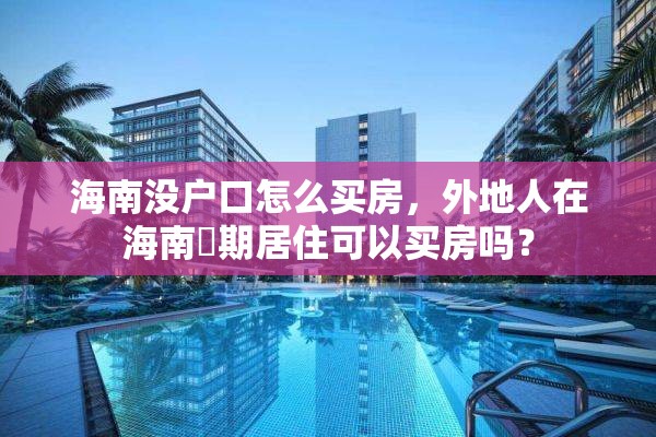 海南没户口怎么买房，外地人在海南長期居住可以买房吗？