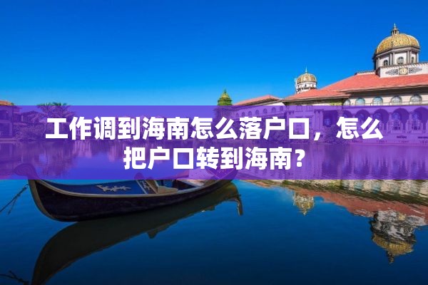 工作调到海南怎么落户口，怎么把户口转到海南？