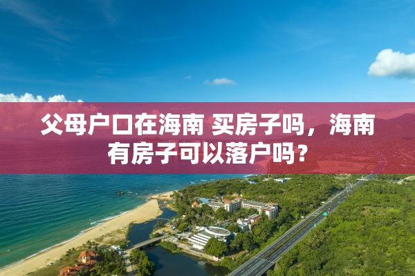 父母户口在海南 买房子吗，海南有房子可以落户吗？