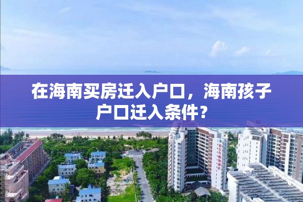 在海南买房迁入户口，海南孩子户口迁入条件？