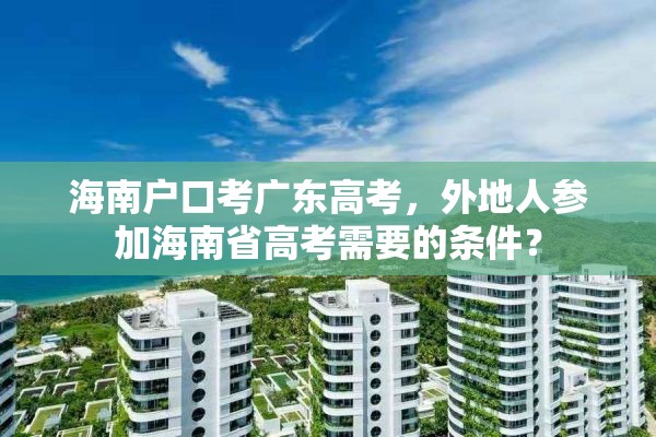 海南户口考广东高考，外地人参加海南省高考需要的条件？