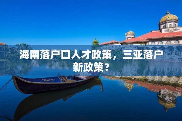 海南落户口人才政策，三亚落户新政策？