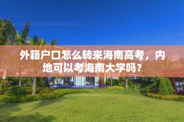 外籍户口怎么转来海南高考，内地可以考海南大学吗？