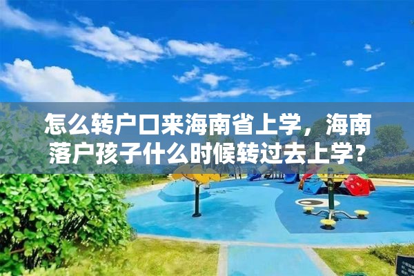 怎么转户口来海南省上学，海南落户孩子什么时候转过去上学？