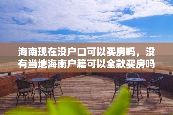 海南现在没户口可以买房吗，没有当地海南户籍可以全款买房吗？