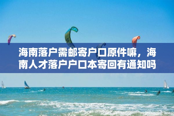 海南落户需邮寄户口原件嘛，海南人才落户户口本寄回有通知吗？