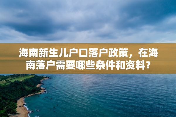 海南新生儿户口落户政策，在海南落户需要哪些条件和资料？