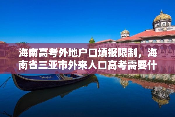 海南高考外地户口填报限制，海南省三亚市外来人口高考需要什么条件？