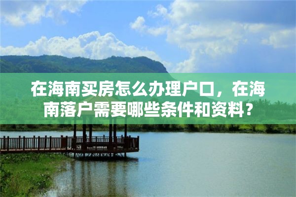 在海南买房怎么办理户口，在海南落户需要哪些条件和资料？