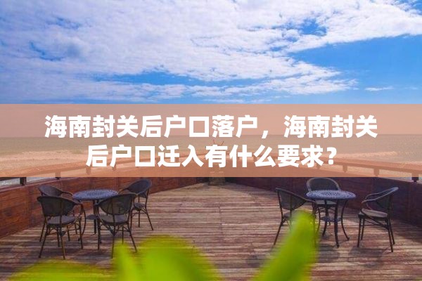 海南封关后户口落户，海南封关后户口迁入有什么要求？