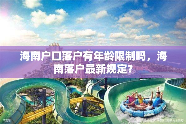 海南户口落户有年龄限制吗，海南落户最新规定？