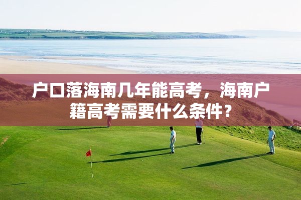 户口落海南几年能高考，海南户籍高考需要什么条件？