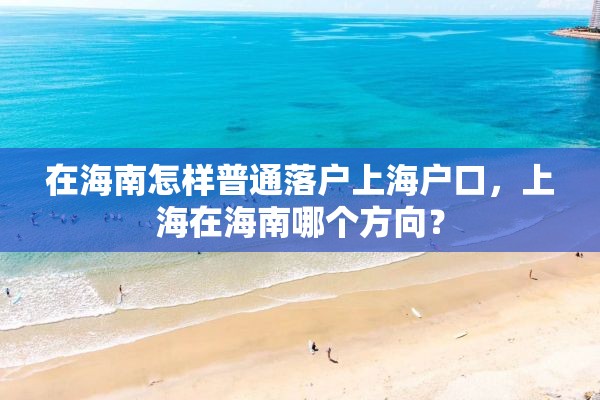 在海南怎样普通落户上海户口，上海在海南哪个方向？