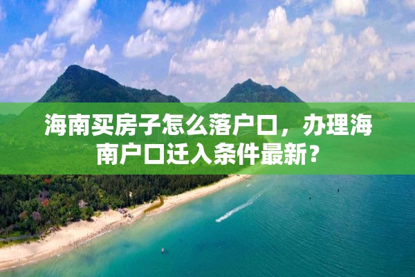 海南买房子怎么落户口，办理海南户口迁入条件最新？