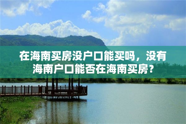 在海南买房没户口能买吗，没有海南户口能否在海南买房？