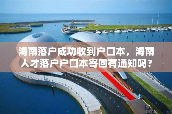 海南落户成功收到户口本，海南人才落户户口本寄回有通知吗？