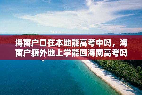 海南户口在本地能高考中吗，海南户籍外地上学能回海南高考吗？