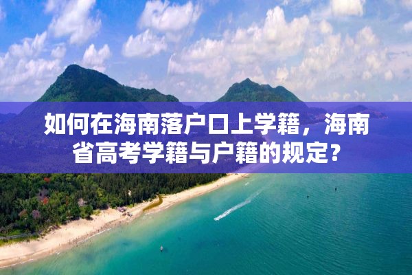 如何在海南落户口上学籍，海南省高考学籍与户籍的规定？