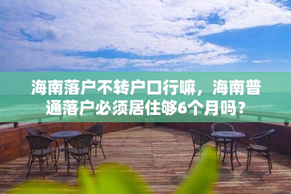 海南落户不转户口行嘛，海南普通落户必须居住够6个月吗？