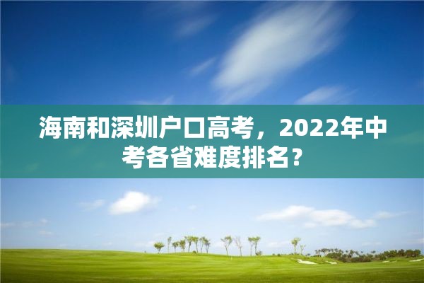 海南和深圳户口高考，2022年中考各省难度排名？