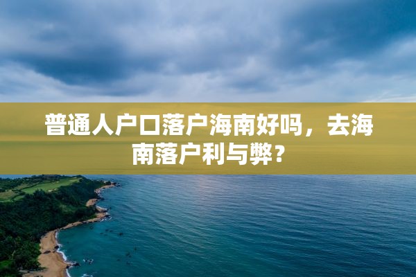 普通人户口落户海南好吗，去海南落户利与弊？