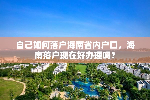 自己如何落户海南省内户口，海南落户现在好办理吗？