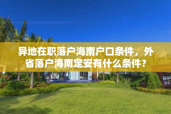 异地在职落户海南户口条件，外省落户海南定安有什么条件？