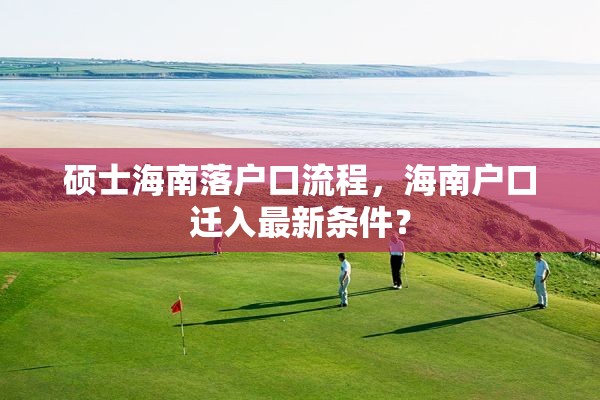 硕士海南落户口流程，海南户口迁入最新条件？