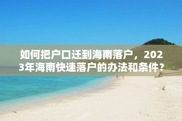 如何把户口迁到海南落户，2023年海南快速落户的办法和条件？