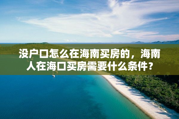 没户口怎么在海南买房的，海南人在海口买房需要什么条件？