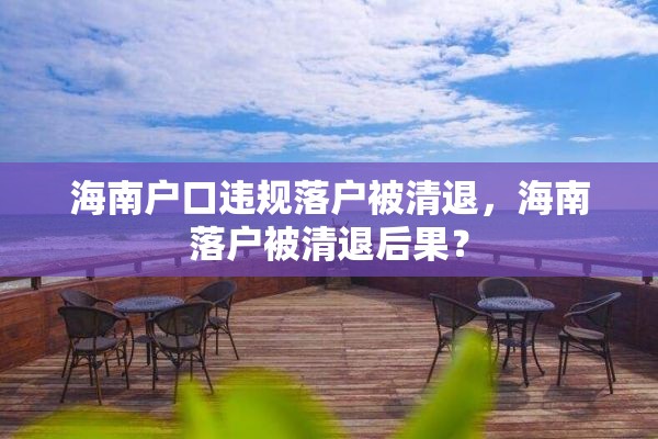 海南户口违规落户被清退，海南落户被清退后果？