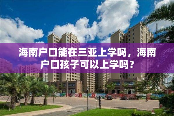 海南户口能在三亚上学吗，海南户口孩子可以上学吗？