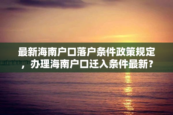 最新海南户口落户条件政策规定，办理海南户口迁入条件最新？