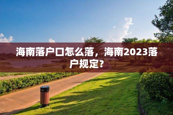 海南落户口怎么落，海南2023落户规定？