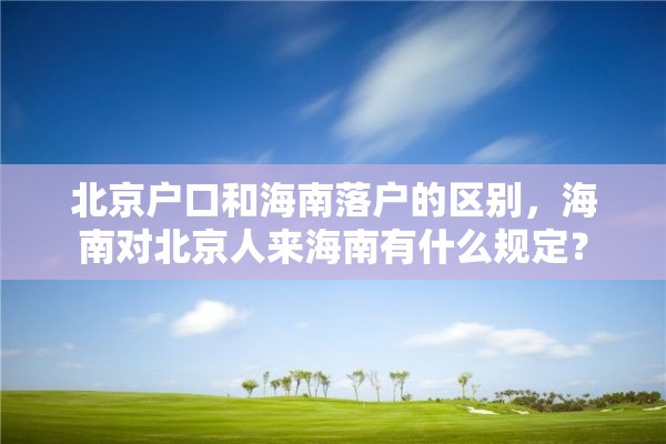 北京户口和海南落户的区别，海南对北京人来海南有什么规定？