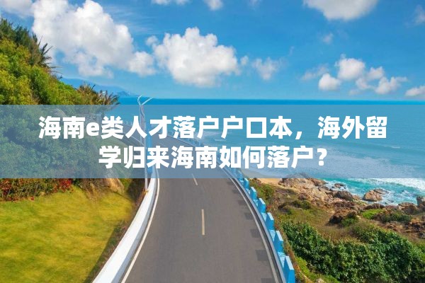 海南e类人才落户户口本，海外留学归来海南如何落户？