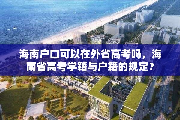 海南户口可以在外省高考吗，海南省高考学籍与户籍的规定？