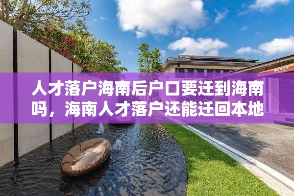 人才落户海南后户口要迁到海南吗，海南人才落户还能迁回本地吗？