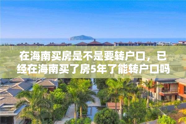 在海南买房是不是要转户口，已经在海南买了房5年了能转户口吗？