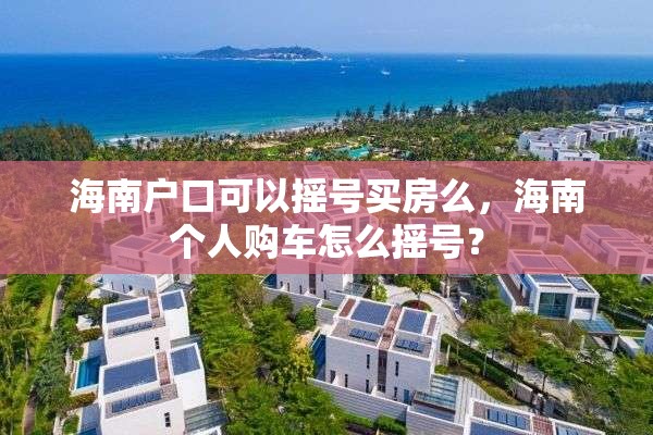 海南户口可以摇号买房么，海南个人购车怎么摇号？