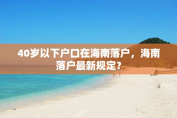 40岁以下户口在海南落户，海南落户最新规定？