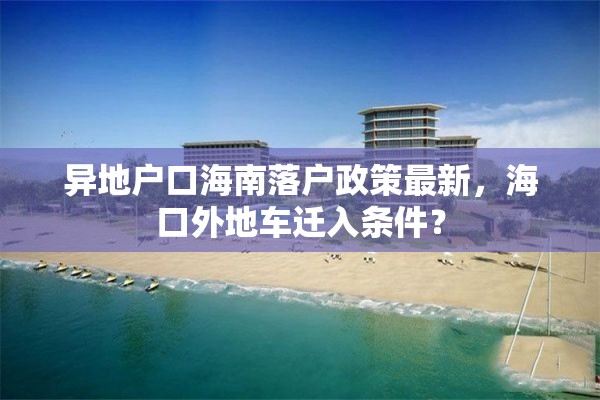 异地户口海南落户政策最新，海口外地车迁入条件？