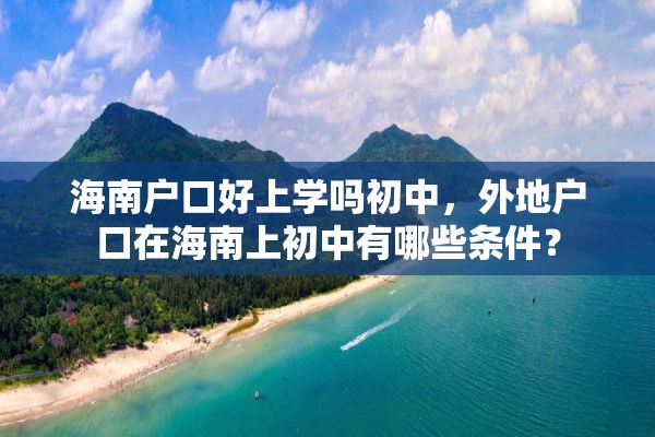 海南户口好上学吗初中，外地户口在海南上初中有哪些条件？